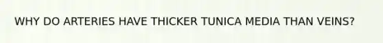 WHY DO ARTERIES HAVE THICKER TUNICA MEDIA THAN VEINS?