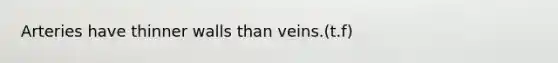 Arteries have thinner walls than veins.(t.f)