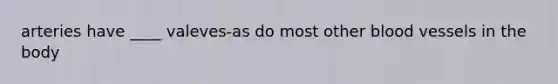 arteries have ____ valeves-as do most other blood vessels in the body