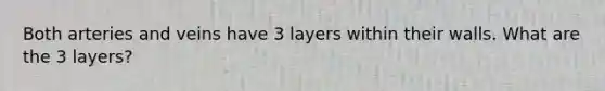 Both arteries and veins have 3 layers within their walls. What are the 3 layers?