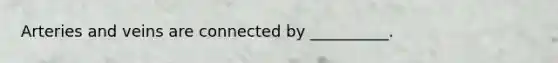 Arteries and veins are connected by __________.