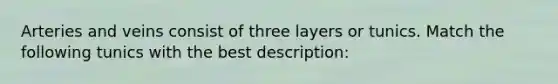 Arteries and veins consist of three layers or tunics. Match the following tunics with the best description: