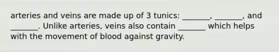 arteries and veins are made up of 3 tunics: _______, _______, and _______. Unlike arteries, veins also contain _______ which helps with the movement of blood against gravity.