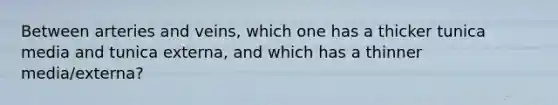 Between arteries and veins, which one has a thicker tunica media and tunica externa, and which has a thinner media/externa?