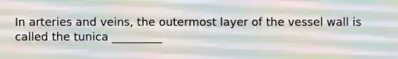 In arteries and veins, the outermost layer of the vessel wall is called the tunica _________