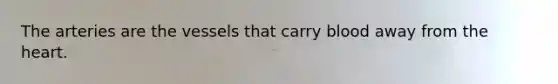 The arteries are the vessels that carry blood away from the heart.