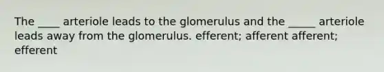 The ____ arteriole leads to the glomerulus and the _____ arteriole leads away from the glomerulus. efferent; afferent afferent; efferent