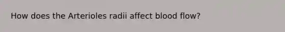 How does the Arterioles radii affect blood flow?