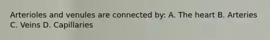 Arterioles and venules are connected by: A. <a href='https://www.questionai.com/knowledge/kya8ocqc6o-the-heart' class='anchor-knowledge'>the heart</a> B. Arteries C. Veins D. Capillaries