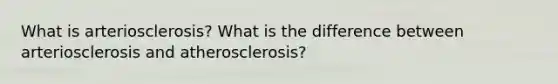 What is arteriosclerosis? What is the difference between arteriosclerosis and atherosclerosis?