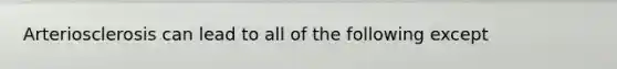 Arteriosclerosis can lead to all of the following except