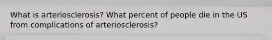 What is arteriosclerosis? What percent of people die in the US from complications of arteriosclerosis?