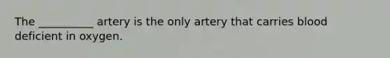 The __________ artery is the only artery that carries blood deficient in oxygen.