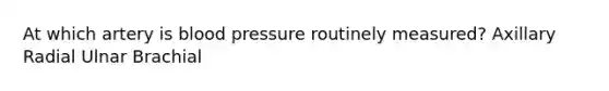 At which artery is blood pressure routinely measured? Axillary Radial Ulnar Brachial