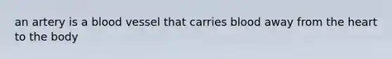 an artery is a blood vessel that carries blood away from the heart to the body