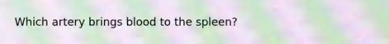 Which artery brings blood to the spleen?