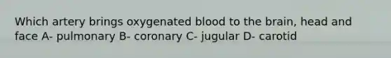 Which artery brings oxygenated blood to <a href='https://www.questionai.com/knowledge/kLMtJeqKp6-the-brain' class='anchor-knowledge'>the brain</a>, head and face A- pulmonary B- coronary C- jugular D- carotid