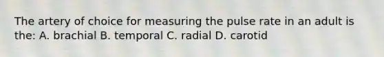 The artery of choice for measuring the pulse rate in an adult is the: A. brachial B. temporal C. radial D. carotid