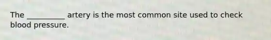 The __________ artery is the most common site used to check <a href='https://www.questionai.com/knowledge/kD0HacyPBr-blood-pressure' class='anchor-knowledge'>blood pressure</a>.