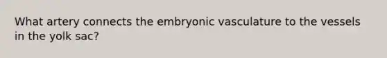 What artery connects the embryonic vasculature to the vessels in the yolk sac?