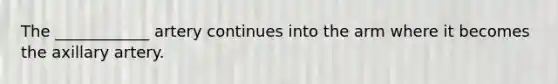 The ____________ artery continues into the arm where it becomes the axillary artery.