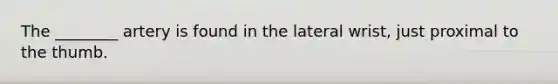 The​ ________ artery is found in the lateral​ wrist, just proximal to the thumb.