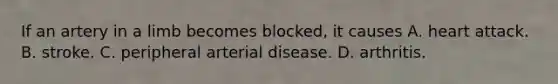 If an artery in a limb becomes blocked, it causes A. heart attack. B. stroke. C. peripheral arterial disease. D. arthritis.