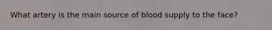 What artery is the main source of blood supply to the face?