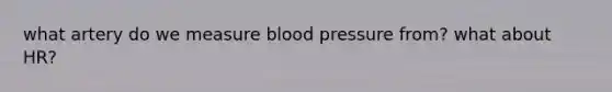 what artery do we measure blood pressure from? what about HR?