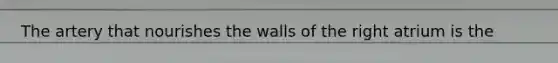 The artery that nourishes the walls of the right atrium is the