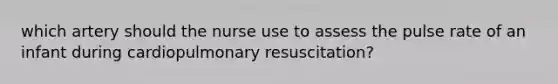 which artery should the nurse use to assess the pulse rate of an infant during cardiopulmonary resuscitation?