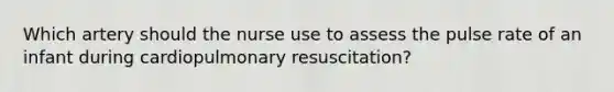 Which artery should the nurse use to assess the pulse rate of an infant during cardiopulmonary resuscitation?