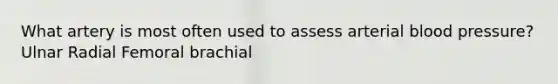 What artery is most often used to assess arterial blood pressure? Ulnar Radial Femoral brachial