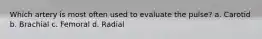 Which artery is most often used to evaluate the pulse? a. Carotid b. Brachial c. Femoral d. Radial