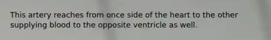 This artery reaches from once side of the heart to the other supplying blood to the opposite ventricle as well.