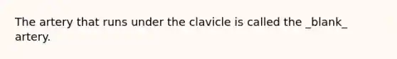 The artery that runs under the clavicle is called the _blank​_ artery.