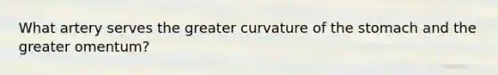 What artery serves the greater curvature of the stomach and the greater omentum?