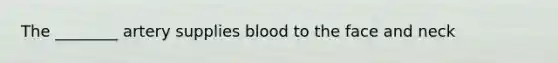 The ________ artery supplies blood to the face and neck