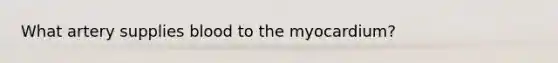 What artery supplies blood to the myocardium?