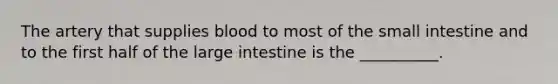 The artery that supplies blood to most of the small intestine and to the first half of the large intestine is the __________.