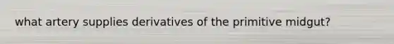 what artery supplies derivatives of the primitive midgut?