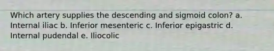 Which artery supplies the descending and sigmoid colon? a. Internal iliac b. Inferior mesenteric c. Inferior epigastric d. Internal pudendal e. Iliocolic