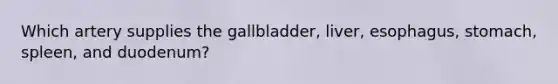 Which artery supplies the gallbladder, liver, esophagus, stomach, spleen, and duodenum?
