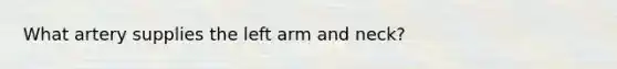 What artery supplies the left arm and neck?