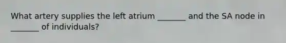 What artery supplies the left atrium _______ and the SA node in _______ of individuals?