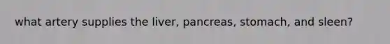 what artery supplies the liver, pancreas, stomach, and sleen?