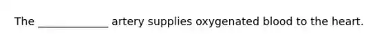 The _____________ artery supplies oxygenated blood to <a href='https://www.questionai.com/knowledge/kya8ocqc6o-the-heart' class='anchor-knowledge'>the heart</a>.