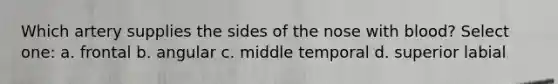 Which artery supplies the sides of the nose with blood? Select one: a. frontal b. angular c. middle temporal d. superior labial