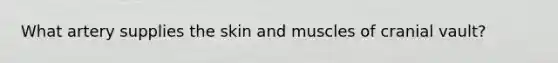 What artery supplies the skin and muscles of cranial vault?
