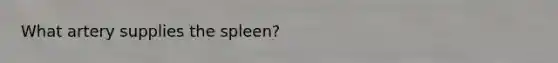 What artery supplies the spleen?